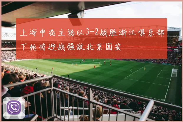 上海申花主场以3-2战胜浙江俱乐部下轮将迎战强敌北京国安