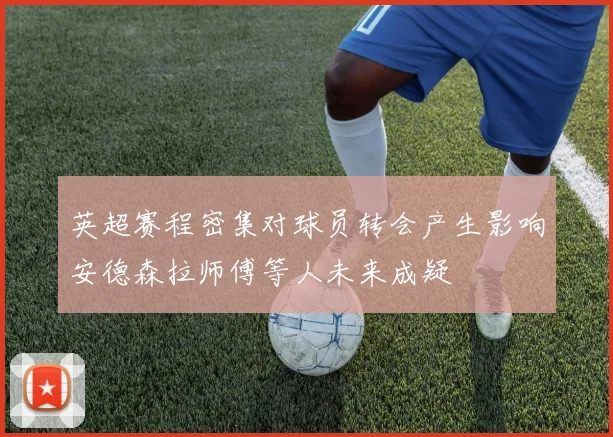 英超赛程密集对球员转会产生影响安德森拉师傅等人未来成疑