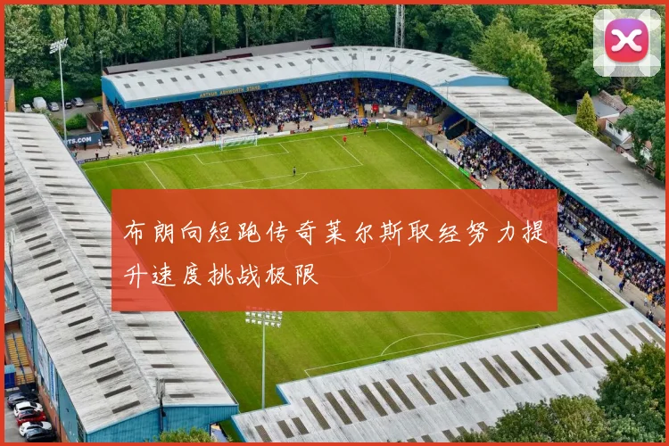 布朗向短跑传奇莱尔斯取经努力提升速度挑战极限