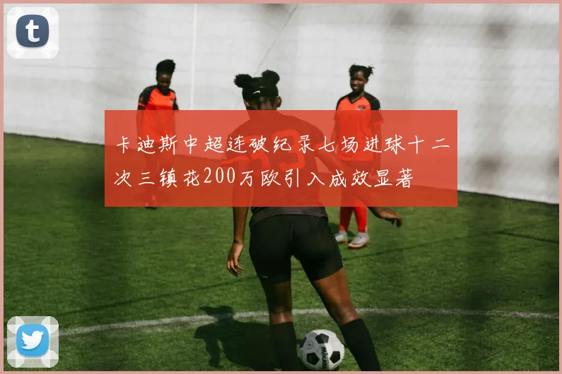 卡迪斯中超连破纪录七场进球十二次三镇花200万欧引入成效显著