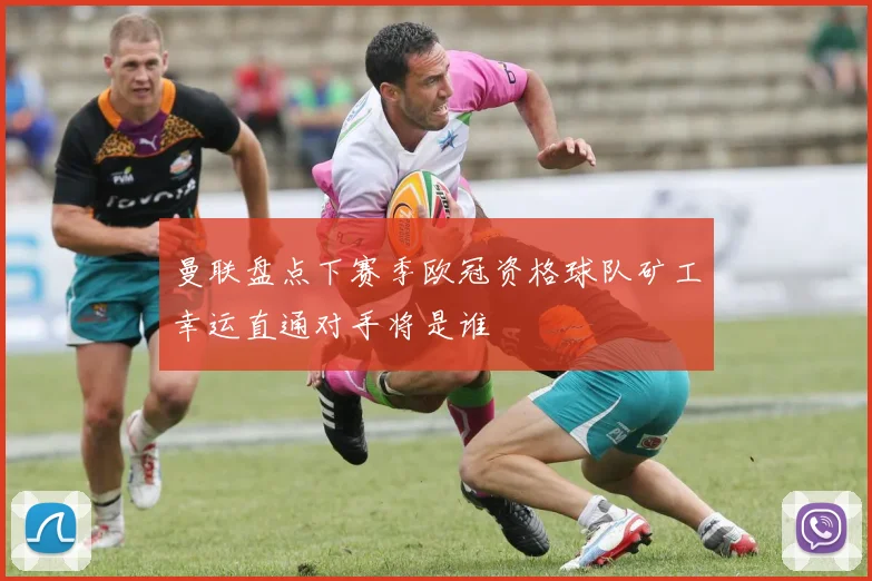 曼联盘点下赛季欧冠资格球队矿工幸运直通对手将是谁