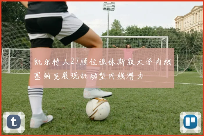 凯尔特人27顺位选休斯敦大学内线塞纳克展现机动型内线潜力