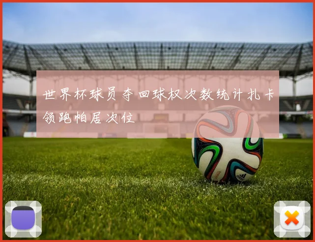 世界杯球员夺回球权次数统计扎卡领跑帕居次位