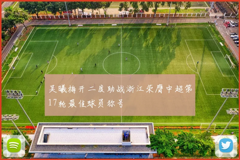 吴曦梅开二度助战浙江荣膺中超第17轮最佳球员称号
