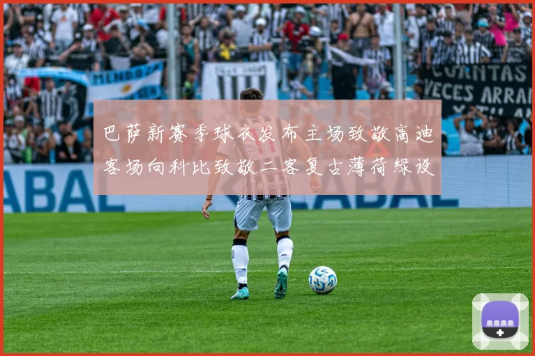 巴萨新赛季球衣发布主场致敬高迪客场向科比致敬二客复古薄荷绿设计引发热议