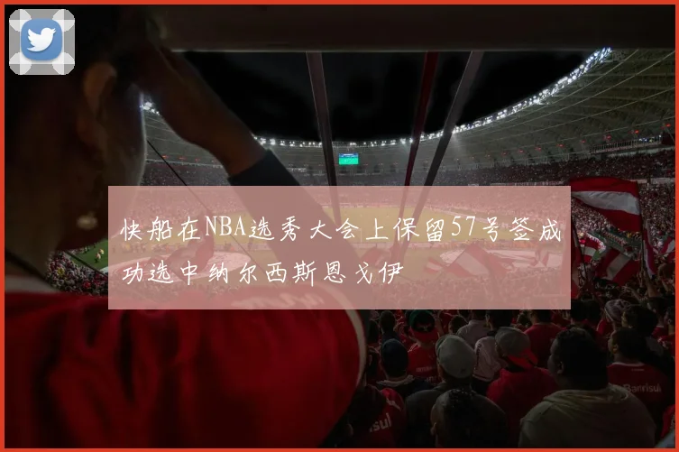 快船在NBA选秀大会上保留57号签成功选中纳尔西斯恩戈伊