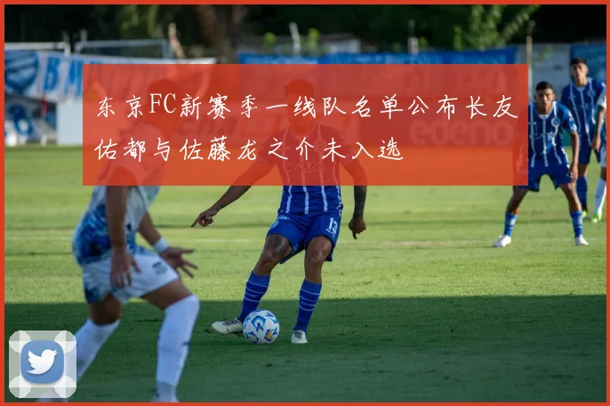 东京FC新赛季一线队名单公布长友佑都与佐藤龙之介未入选