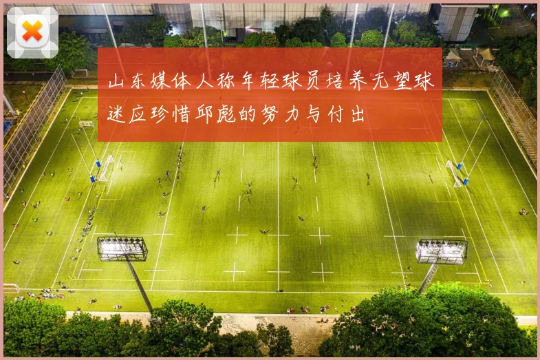 山东媒体人称年轻球员培养无望球迷应珍惜邱彪的努力与付出