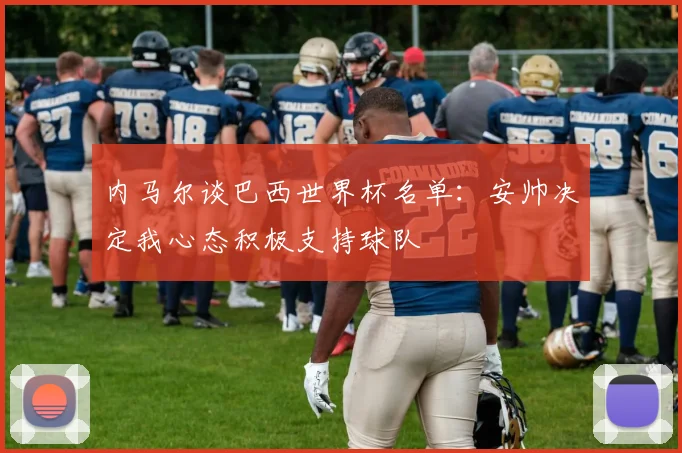 内马尔谈巴西世界杯名单：安帅决定我心态积极支持球队