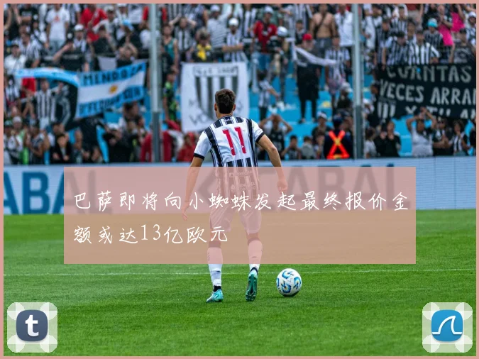 巴萨即将向小蜘蛛发起最终报价金额或达13亿欧元